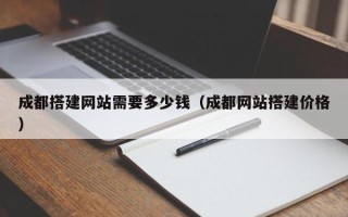 焦作成都搭建网站需要多少钱（成都网站搭建价格）