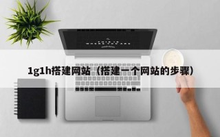 焦作1g1h搭建网站（搭建一个网站的步骤）