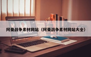 焦作阿曼战争素材网站（阿曼战争素材网站大全）