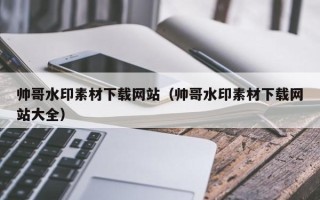 焦作帅哥水印素材下载网站（帅哥水印素材下载网站大全）