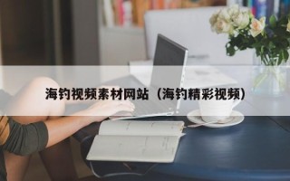 焦作海钓视频素材网站（海钓精彩视频）