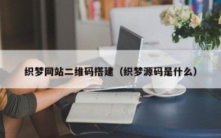 焦作织梦网站二维码搭建（织梦源码是什么）