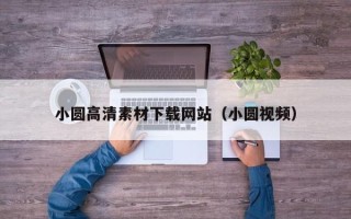 焦作小圆高清素材下载网站（小圆视频）