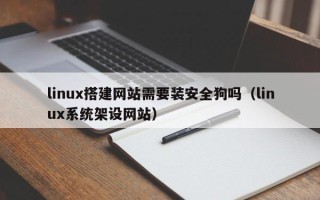 焦作linux搭建网站需要装安全狗吗（linux系统架设网站）