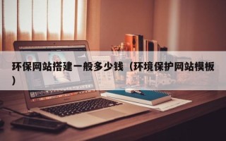 焦作环保网站搭建一般多少钱（环境保护网站模板）