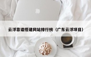 焦作云浮靠谱搭建网站排行榜（广东云浮项目）