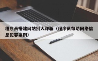 焦作程序员搭建网站别人诈骗（程序员帮助网络信息犯罪案例）