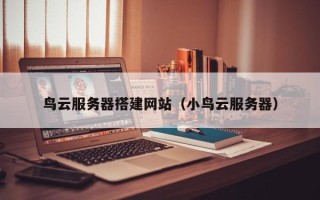 焦作鸟云服务器搭建网站（小鸟云服务器）