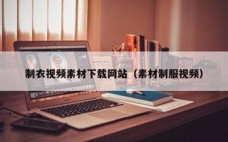 焦作制衣视频素材下载网站（素材制服视频）