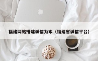 焦作福建网站搭建诚信为本（福建省诚信平台）