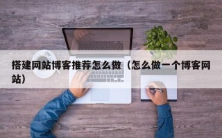 焦作搭建网站博客推荐怎么做（怎么做一个博客网站）
