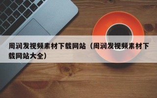 焦作周润发视频素材下载网站（周润发视频素材下载网站大全）