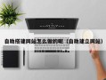 焦作自助搭建网站怎么做的呢（自助建立网站）