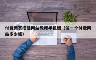 焦作付费网页搭建网站教程手机版（做一个付费网站多少钱）