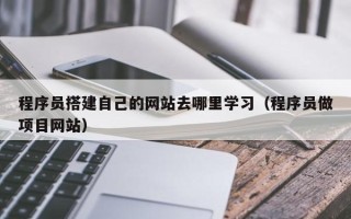 焦作程序员搭建自己的网站去哪里学习（程序员做项目网站）