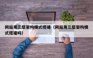 焦作网站用三层架构模式搭建（网站用三层架构模式搭建吗）