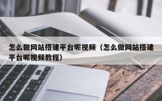 焦作怎么做网站搭建平台呢视频（怎么做网站搭建平台呢视频教程）